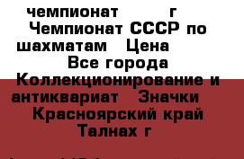 11.1) чемпионат : 1971 г - 39 Чемпионат СССР по шахматам › Цена ­ 190 - Все города Коллекционирование и антиквариат » Значки   . Красноярский край,Талнах г.